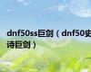 dnf50ss巨剑（dnf50史诗巨剑）