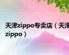 天津zippo专卖店（天津zippo）