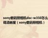 sony数码照相机dsc-w350怎么调清晰度（sony数码照相机）