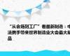 “从会场到工厂”看最新制造：中法携手带来世界制造业大会最大展品