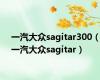 一汽大众sagitar300（一汽大众sagitar）