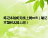 笔记本如何无线上网wifi（笔记本如何无线上网）