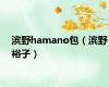 滨野hamano包（滨野裕子）