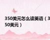 350美元怎么读英语（350美元）