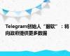 Telegram创始人“服软”：将向政府提供更多数据