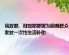 民政部、财政部部署为困难群众发放一次性生活补助