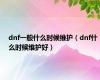 dnf一般什么时候维护（dnf什么时候维护好）