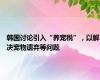 韩国讨论引入“养宠税”，以解决宠物遗弃等问题