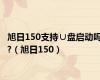 旭日150支持∪盘启动吗?（旭日150）