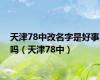 天津78中改名字是好事吗（天津78中）