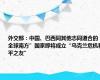 外交部：中国、巴西同其他志同道合的“全球南方”国家即将成立“乌克兰危机和平之友”