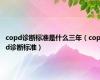 copd诊断标准是什么三年（copd诊断标准）