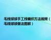 毛线球球手工线编织方法视频（毛线球球做法图解）