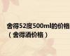 舍得52度500ml的价格（舍得酒价格）