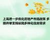 上海进一步优化房地产市场政策 多措并举支持居民多样化住房需求