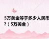 5万美金等于多少人民币?（5万美金）