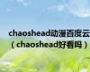 chaoshead动漫百度云（chaoshead好看吗）