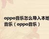 oppo音乐怎么导入本地音乐（oppo音乐）