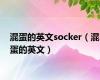 混蛋的英文socker（混蛋的英文）