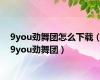 9you劲舞团怎么下载（9you劲舞团）