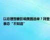 以总理想要影响美国选举？拜登表态“不知道”