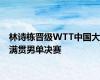 林诗栋晋级WTT中国大满贯男单决赛