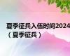 夏季征兵入伍时间2024（夏季征兵）