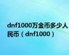 dnf1000万金币多少人民币（dnf1000）