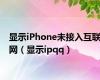 显示iPhone未接入互联网（显示ipqq）