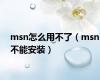 msn怎么用不了（msn不能安装）