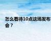 怎么看待10点这场发布会？