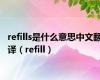 refills是什么意思中文翻译（refill）