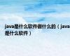 java是什么软件做什么的（java是什么软件）