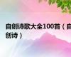 自创诗歌大全100首（自创诗）