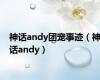 神话andy团宠事迹（神话andy）