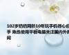 102岁奶奶网龄10年玩手机得心应手 熟练使用平板电脑关注国内外新闻