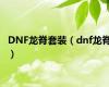 DNF龙脊套装（dnf龙脊）