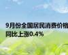 9月份全国居民消费价格同比上涨0.4%