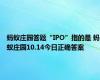 蚂蚁庄园答题“IPO”指的是 蚂蚁庄园10.14今日正确答案