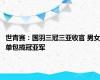 世青赛：国羽三冠三亚收官 男女单包揽冠亚军