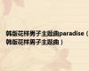 韩版花样男子主题曲paradise（韩版花样男子主题曲）