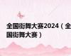 全国街舞大赛2024（全国街舞大赛）