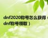 dnf2020称号怎么获得（dnf称号领取）