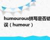 humourous拼写是否错误（humour）