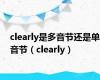 clearly是多音节还是单音节（clearly）