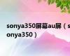 sonya350屏幕au屏（sonya350）