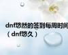 dnf悠然的签到每周时间（dnf悠久）