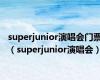 superjunior演唱会门票（superjunior演唱会）