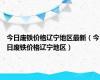 今日废铁价格辽宁地区最新（今日废铁价格辽宁地区）