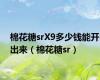 棉花糖srX9多少钱能开出来（棉花糖sr）